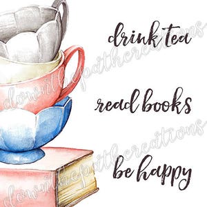 May include: A watercolor illustration of a stack of teacups on top of a closed book. The text "drink tea read books be happy" is written in black cursive lettering.