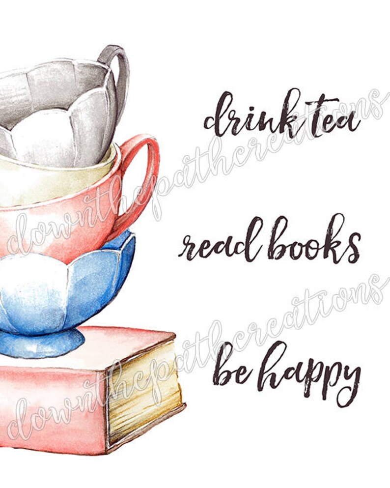 May include: A watercolor illustration of a stack of teacups on top of a closed book. The text "drink tea read books be happy" is written in black cursive lettering.