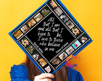 May include: A blue and black graduation cap with a film strip design. The cap has a quote that reads "All that I am and all that I hope to be, I owe to those who believe in me." The cap also has the name "Sarah Willis" and the year "Class of 2024" printed on it.