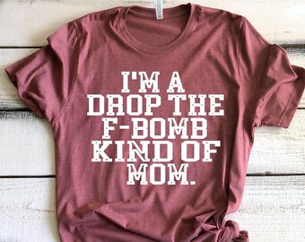 I'm A Drop The F Bomb Kind of Mom Funny Shirts For Mom Cuss Words Shirt Moms Who Cuss Funny Mom Tshirts Inappropriate Sayings Mother Gifts