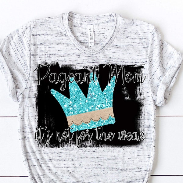 Pageant Mom Shirt Beauty Queen Mother Pageant Mom Its Not For The Weak Proud Beauty Mom Pageant Girl Shirts Beauty Pageant Mom Gifts