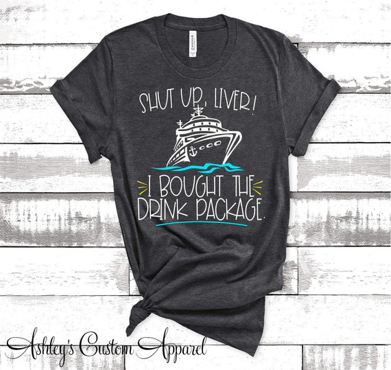 Shut-Up Liver I Bought The Drink Package! Funny Cruise Shirt Shut-Up Liver I Bought The Drink Package! Funny Cruise Shirt