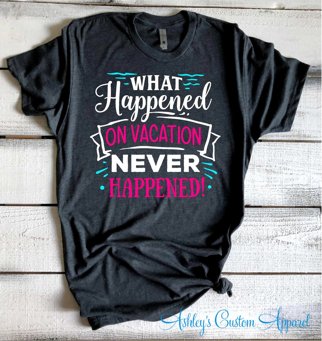 Funny Vacation Shirts What Happens on Vacation Never Happened Family