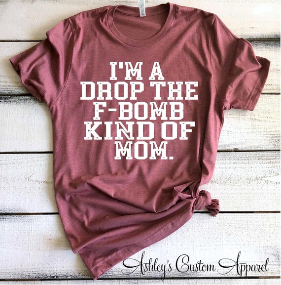 Im A Drop The F-Bomb Kind Of Mom Funny Saying Tshirt Im A Drop The F-Bomb Kind Of Mom Funny Saying Tshirt