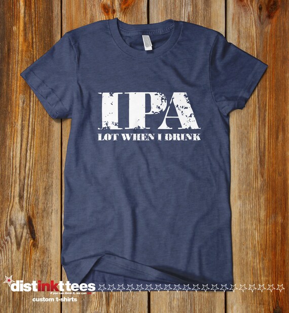 Ipa Lot When I Drink - Funny Beer T Shirt Ipa Lot When I Drink - Funny Beer T Shirt