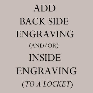 May include: A light beige graphic with black text that reads: ADD BACK SIDE ENGRAVING (AND/OR) INSIDE ENGRAVING (TO A LOCKET). The text is centered and presented in a clean, sans-serif font, providing clear instructions for jewelry customization.