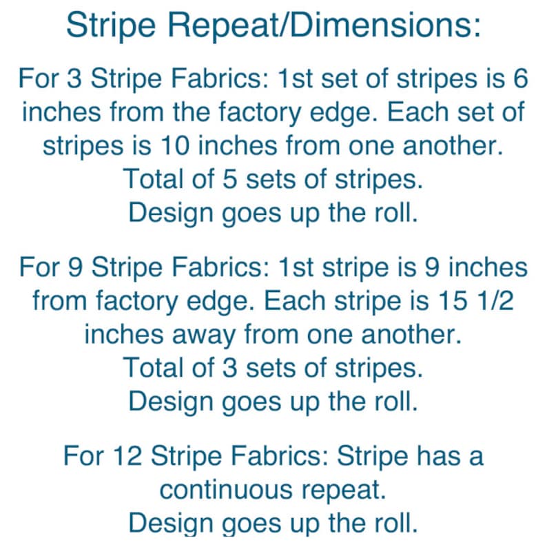 May include: A text-based diagram showing the repeat and dimensions for three different types of stripe fabric. The first type has 5 sets of stripes, each 10 inches apart, with the first set 6 inches from the edge. The second type has 3 sets of stripes, each 15 1/2 inches apart, with the first stripe 9 inches from the edge. The third type has a continuous repeat.