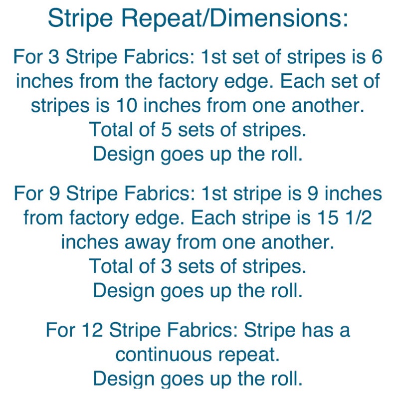 May include: A text-based diagram showing the repeat and dimensions for three different types of stripe fabric. The first type has 5 sets of stripes, each 10 inches apart, with the first set 6 inches from the edge. The second type has 3 sets of stripes, each 15 1/2 inches apart, with the first stripe 9 inches from the edge. The third type has a continuous repeat.