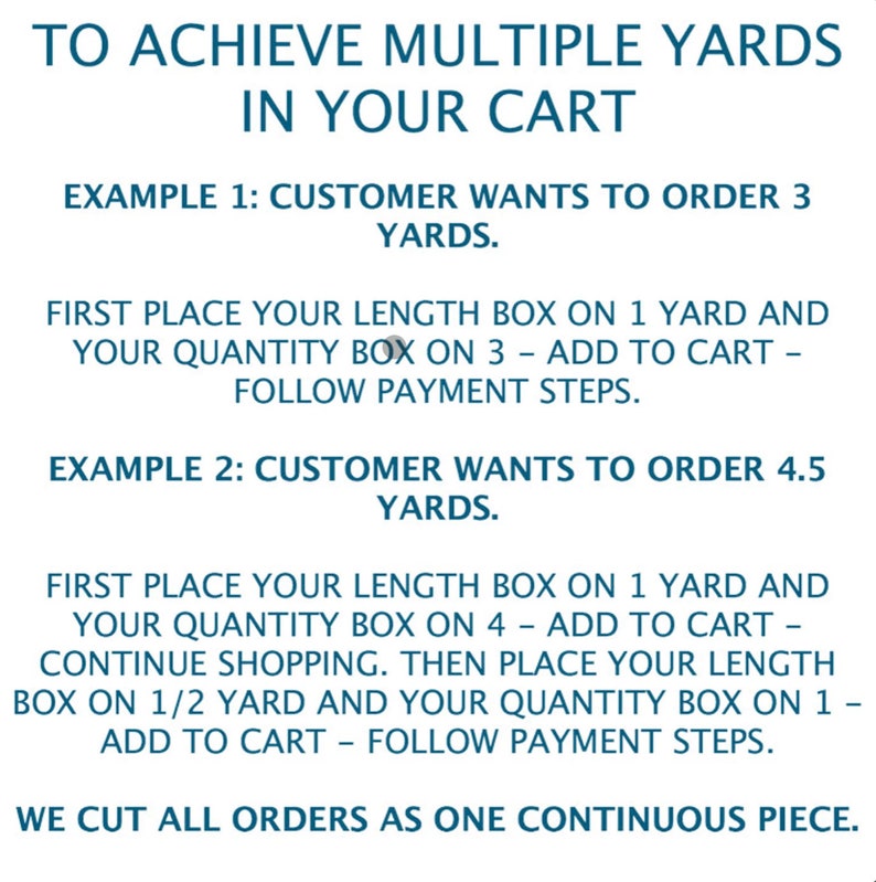 May include: Instructions on how to order multiple yards of fabric.  The text explains how to add items to your cart to achieve multiple yard orders.  The text says "To achieve multiple yards in your cart" and "We cut all orders as one continuous piece."