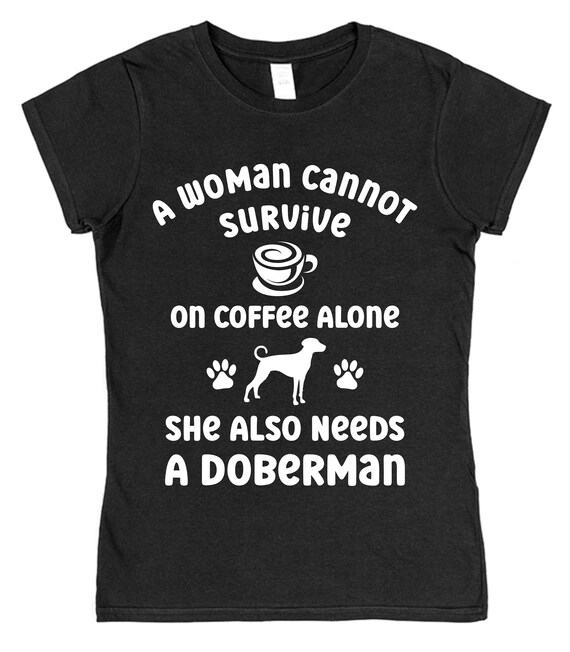 Woman Cannot Survive Coffee Alone Need Doberman Dog Tshirt Woman Cannot Survive Coffee Alone Need Doberman Dog Tshirt