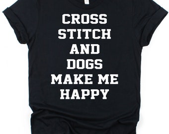 Cross Stitch & Dogs Make Me Happy Cotton T-Shirt Loose or Fitted Styles Gift for Cross Stitcher and Dog Lover Tshirt