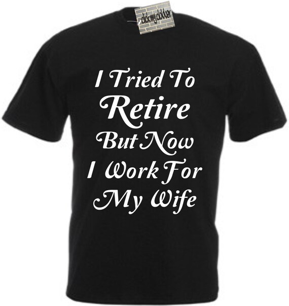 T-shirt Humoristique 'I Tried To Retire But Now I Work For My Wife' - Coton - Taille S à 3XL - Plusieurs Couleurs
