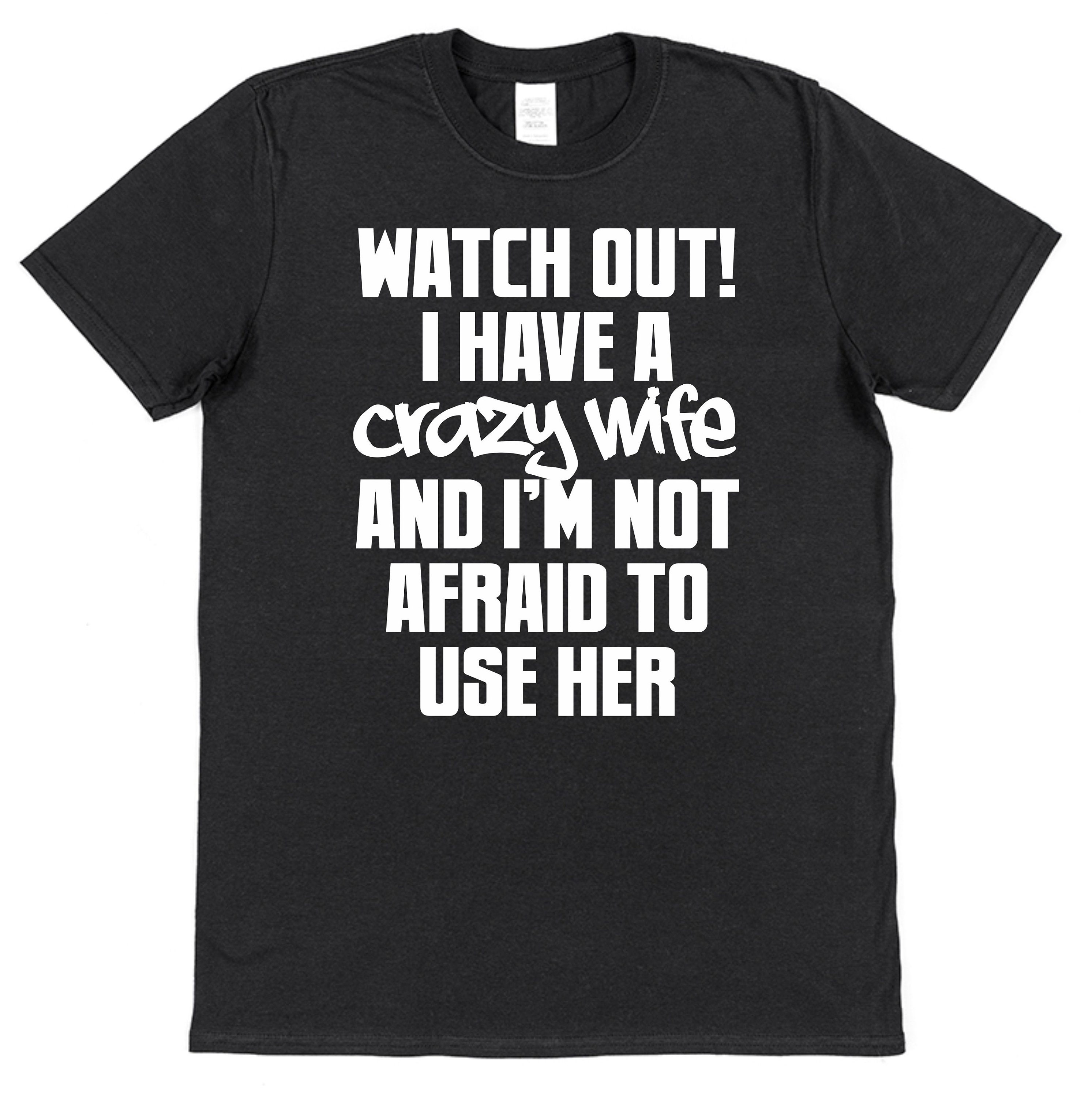 Watch Out, I Have A Crazy Wife and I'm Not Afraid to Use Her Black Cotton T- shirt Joke Funny Rude Comedy Husband Wedding Anniversary - Etsy
