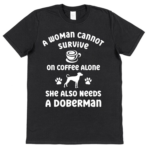 Woman Cannot Survive Coffee Alone Need Doberman Dog Tshirt Woman Cannot Survive Coffee Alone Need Doberman Dog Tshirt