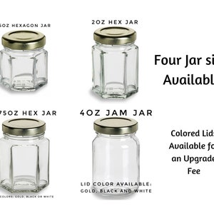 May include: Four sizes of glass jars with gold lids. The jars are labeled 1.5 oz hexagon jar, 2 oz hex jar, 3.75 oz hex jar, and 4 oz jam jar. The text "Four Jar sizes Available" is in the image. The text "Colored Lids Available for an Upgrade Fee" is in the image. The text "Lid Colors: Gold, Black or White" is in the image. The text "Lid Color Available: Gold, Black and White" is in the image.