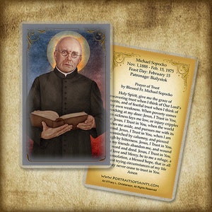 May include: A prayer card featuring a portrait of Father Michael Sopocko, a Polish Catholic priest. The card includes a prayer of trust and information about his life and feast day. The text reads: "Prayer of Trust by Blessed Fr. Michael Sopocko Holy Spirit, give me the grace of unwavering trust when I think of Our Lord's merits, and of fearful trust when I think of my own weakness. When poverty comes knocking at my door: Jesus, I Trust in You, when sickness lays me low, or injury cripples me. Jesus, I Trust in You, when the world pushes me aside, and pursues me with its hatred. Jesus, I Trust in You, when I am besmirched by calumny, and pierced through by bitterness. Jesus, I Trust in You, when my friends abandon me, and wound my word and deed. Jesus, I Trust in You, of love and Mercy, be to me a refuge, a consolation, a blessed hope, that in all most trying circumstances of my life I may never cease to trust in You. Amen www.PORTRAITSOFSAINTS.COM Art Tracy L. Christianson, All Rights Reserved"