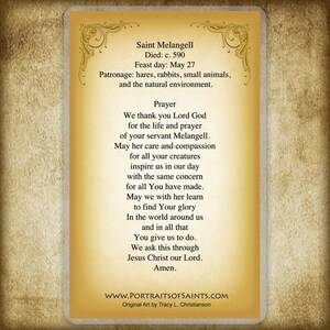 May include: A vintage-style prayer card featuring a portrait of Saint Melangell, a Welsh saint. The card includes a prayer to Saint Melangell, asking for her intercession and guidance. The text on the card reads: "Saint Melangell Died: c. 590 Feast day: May 27 Patronage: hares, rabbits, small animals, and the natural environment. Prayer We thank you Lord God for the life and prayer of your servant Melangell. May her care and compassion for all your creatures inspire us in our day with the same concern for all You have made. May we with her learn to find Your glory In the world around us and in all that You give us to do. We ask this through Jesus Christ our Lord. Amen. WWW.PORTRAITSOFSAINTS.COM Original Art by Tracy L. Christianson"