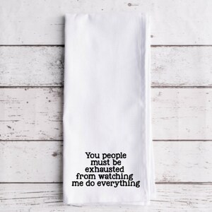 Funny Flour Sack Tea Towel: "You People Must Be Exhausted"