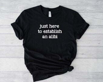 Just Here To Establish An Alibi Crew Neck T-shirt, Ugh, Unisex Tshirt, Funny Tshirt