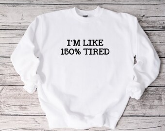 I'm Like 150% Tired Sweatshirt, Funny Sweatshirt, Unisex Sweatshirt, Funny Shirt