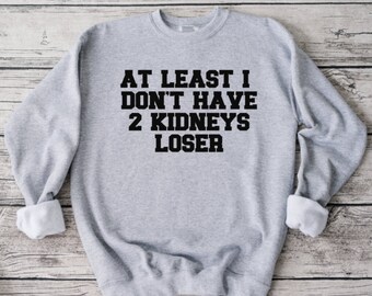 At Least I Have Two Kidneys Loser Living Donor Sweatshirt, Kidney Donor, Donate Life, Living Donor, Sweatshirt, Unisex Sweatshirt