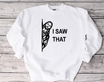 I Saw That Sweatshirt, Funny Sweatshirt, Unisex Sweatshirt, Funny Shirt