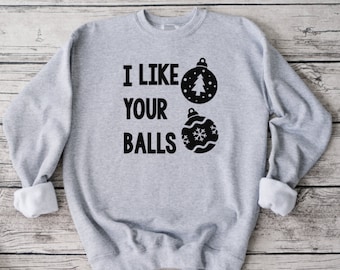 I Like Your Balls  Holiday Sweatshirt, Funny Sweatshirt, Unisex Sweatshirt, Funny Shirt, Christmas