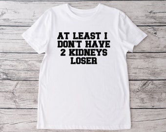 At Least I Have 2 Kidneys Loser, Living Donor, Living Liver Donor, Living Kidney Donor, Double Donor, Donate Life. Living Organ Donor