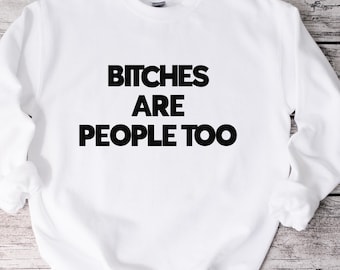 Bitches Are People Too Sweatshirt, Funny Sweatshirt, Unisex Sweatshirt, Funny Shirt