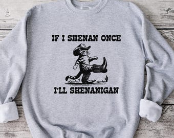 If I Shenan Once I'll Shenanigan Sweatshirt: Funny Unisex Crewneck