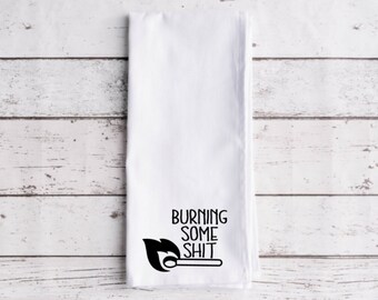 Burning Some Shit Flour Sack Tea Towel, Tea Towel, Funny Kitchen Towel, Flour Sack Towel