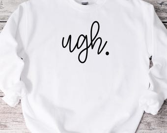 Ugh Sweatshirt, Ugh, Funny Sweatshirt, Unisex Sweatshirt, Funny Shirt
