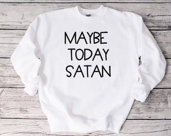 Maybe Today Satan Sweatshirt, Funny Sweatshirt, Unisex Sweatshirt, Funny Shirt