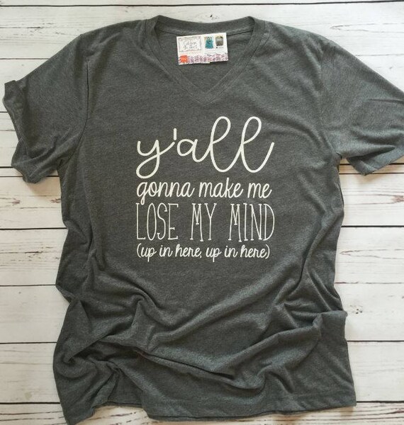Ya'll Gonna Make Me Lose My Mind T-Shirt Ya'll Gonna Make Me Lose My Mind T-Shirt