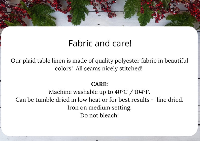 May include: A white card with black text describing the fabric and care instructions for a plaid table linen. The fabric is made of polyester and is machine washable up to 40&deg;C / 104&deg;F. It can be tumble dried on low heat or line dried. The linen can be ironed on a medium setting. Do not bleach.