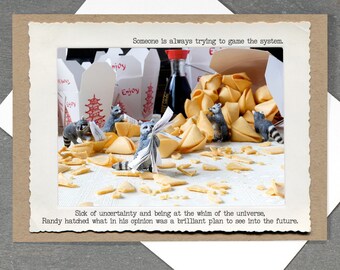 May include: A humorous greeting card with a photo of raccoons surrounded by fortune cookies. The text on the card reads "Someone is always trying to game the system. Sick of uncertainty and being at the whim of the universe, Randy hatched what in his opinion was a brilliant plan to see into the future."