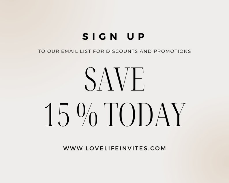 May include: A digital graphic with a light beige background featuring black text that reads: SIGN UP TO OUR EMAIL LIST FOR DISCOUNTS AND PROMOTIONS, SAVE 15% TODAY, and the website address WWW.LOVELIFEINVITES.COM in a clean, sans-serif and serif font.