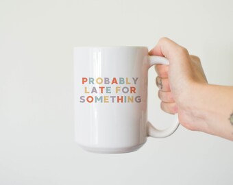 Probably Late for Something Mug, Funny Coffee Cup