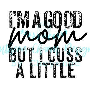 I’m a Good Mom But I Cuss Alittle PNG DIGITAL DOWNLOAD for sublimation or screens
