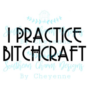 May include: Black and white text graphic that reads "I Practice Bitchcraft" with the words "Southern Charm Designs by Cheyenne" in a smaller font below.