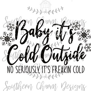 May include: Black and white graphic design with the text "Baby it's Cold Outside" and "No Seriously, It's Freakin Cold". The design also includes snowflakes.