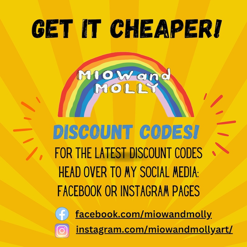 May include: A yellow background with a rainbow arch that says "MIOWand MOLLY" in black text. The text "GET IT CHEAPER!" is at the top of the image. Below the rainbow arch, the text "DISCOUNT CODES!" is in blue text. Below that, the text "FOR THE LATEST DISCOUNT CODES HEAD OVER TO MY SOCIAL MEDIA: FACEBOOK OR INSTAGRAM PAGES" is in black text. Below that, there are two icons: a Facebook icon with the text "facebook.com/miowandmolly." and an Instagram icon with the text "instagram.com/miowandmollyart/"
