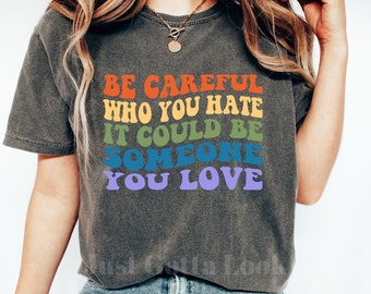 Pride Shirt, Sei vorsichtig, wen du hasst, es könnte jemand sein, den du liebst, LGBTQ + Gay Right Shirt, Menschrecht Shirt, Gleichheit T-Shirt, Pride Tee