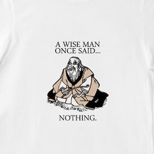 A Wise Man Once Said Nothing - Unisex T-Shirt Men's Women's Tee Monk Funny Inspirational New Age Shirts Gift Her Him Meditation 11:11