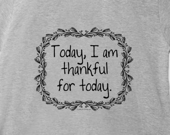 Today I Am Thankful for Today - Unisex T-Shirt Tee Inspirational New Age Shirts Gift Her Him Art Gratitude Affirmation 11:11