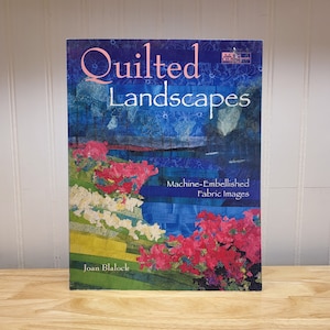 Quilted Landscapes Machine Embellished Fabric Images by Joan Blalock, Leisure Arts Quilt Book, Medium to Advanced Sewing