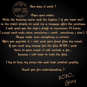 May include: A black and gold graphic with the text "DESIGNS" and "HAPPY LOGO" in a circle. The text "How does it work?" is written in gold. The text below explains the process for ordering a logo design. The text includes the following: "Place your order", "Write the business name and the tagline", "I will send you the logo's draft", "Please make sure everything is correct", "After you approve it, I will send your final files", "If you need any change for the files", "I try to keep my prices low", "Thank you for understanding", "XOXO, Giny".