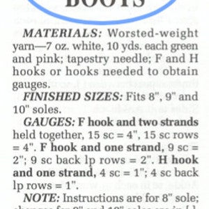May include: A crochet pattern for slipper boots. The pattern includes instructions for making the sole, using an F hook and two strands of yarn. The pattern also includes instructions for making the upper part of the boot, using an H hook and one strand of yarn. The pattern is for sizes 8, 9, and 10 inches.