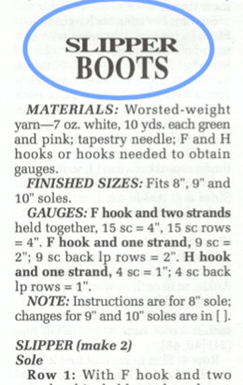 May include: A crochet pattern for slipper boots. The pattern includes instructions for making the sole, using an F hook and two strands of yarn. The pattern also includes instructions for making the upper part of the boot, using an H hook and one strand of yarn. The pattern is for sizes 8, 9, and 10 inches.