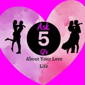 Ask 5 Questions About Your Love Life  Psychic Love Reading - Around 300-400 words -